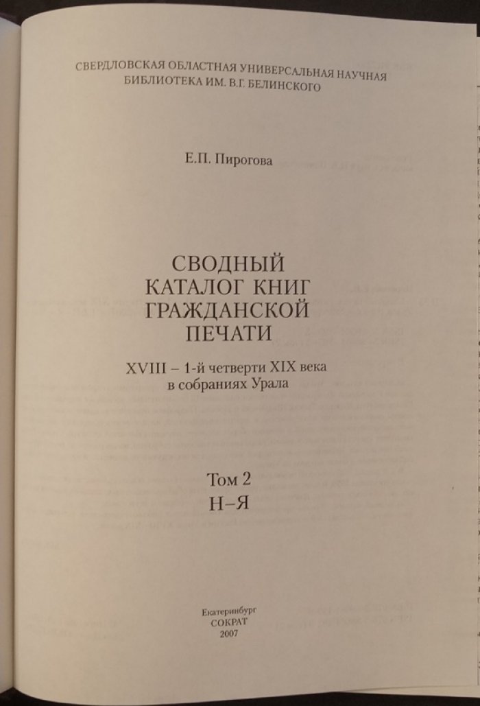 Пирогова Е. П. , Белобородов С. А. Сводный каталог гражданской печати XVIII –1-й четверти XIX века в собраниях Урала. В 2- х т. Т.1: А – М. — Т.2: Н – Я.