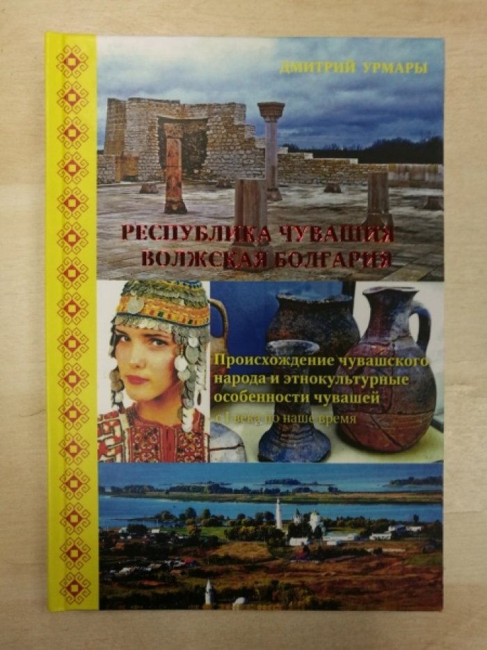 Урмары Д.А. Республика Чувашия - Волжская Болгария. Происхождение чувашского народа и этнокультурные особенности чувашей (с I века по наше время)