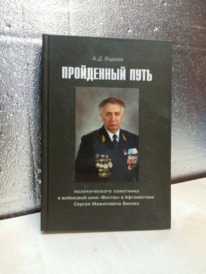 А.Д. Яндиев Пройденный путь политического советника в войсковой зоне «Восток» в Афганистане Сергея Мажитовича Бекова.