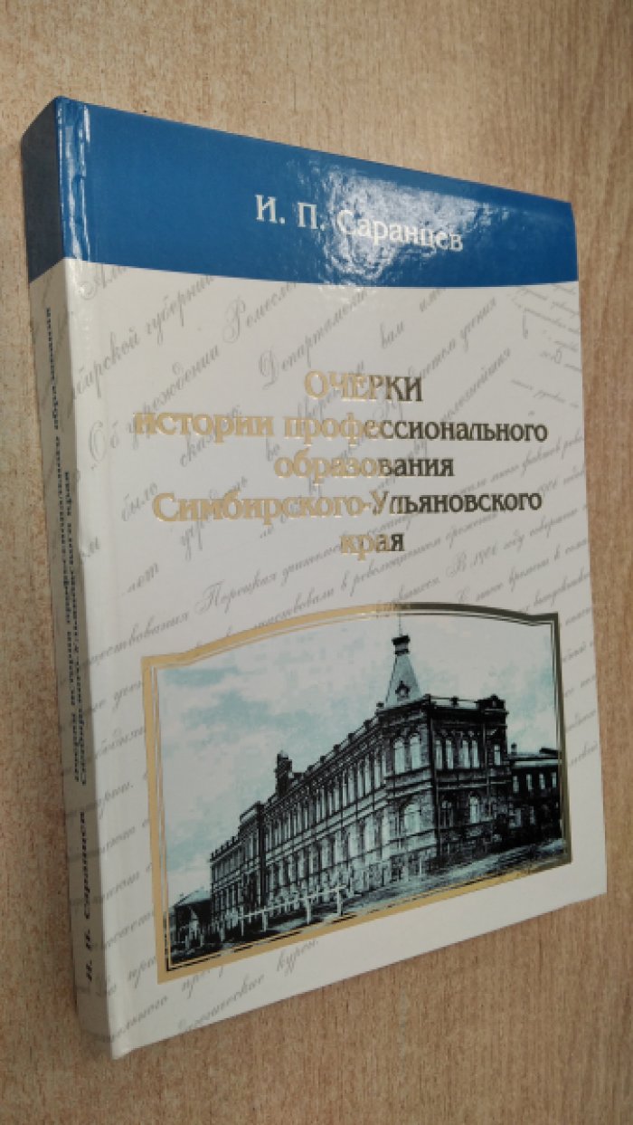 Саранцев И.П. Очерки истории профессионального образования Симбирского- Ульяновского края. Часть 1. Профессиональное образование Симбирской (Ульяновской) губернии, Ульяновского округа, района (1840-1942 гг.)