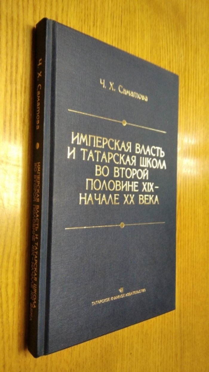 Саматова Ч. Х. Имперская власть и татарская школа во второй половине XIX – начале XX века: (по материалам Казанского учебного округа).