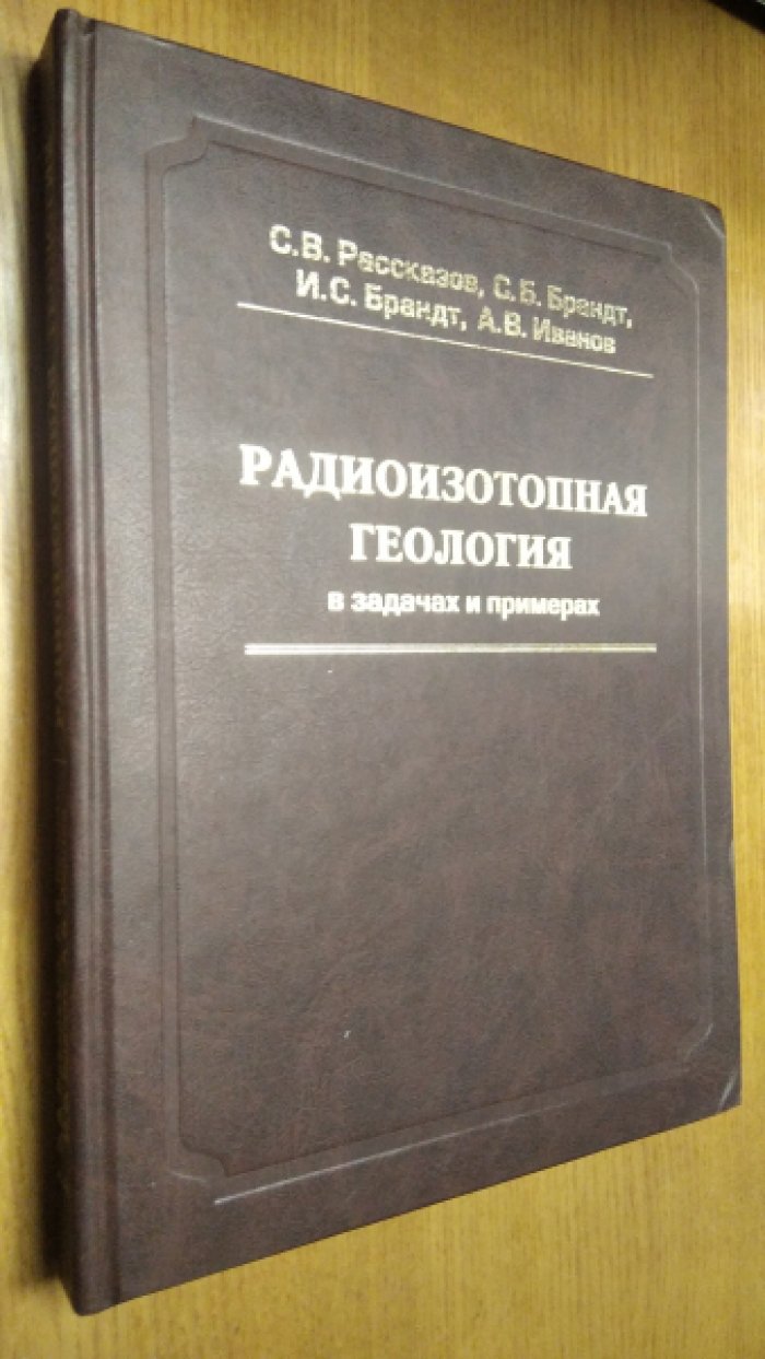 Рассказов С.В., С.Б. Брандт, И.С. Брандт, Иванов А.В. Радиоизотопная геология в задачах и примерах.