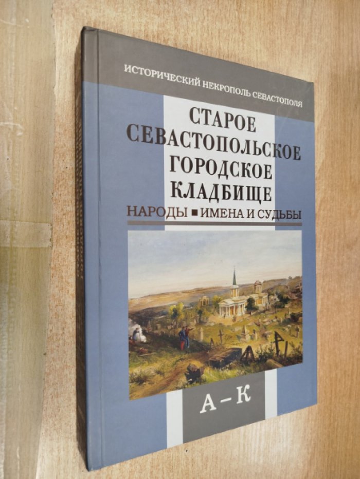 Старое городское кладбище Севастополя: народы, имена и судьбы. В 3-х книгах. Книга 1 А-К