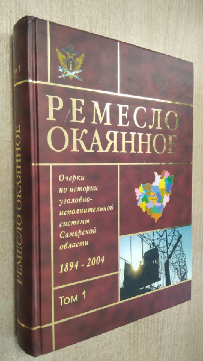 Ремесло окаянное. 1894-2004. Очерки по истории уголовно-исполнительной системы Самарской области. Том 1.