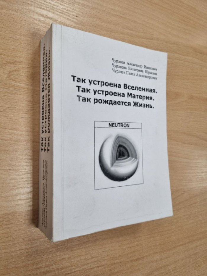 Чурляев А.И., Чурляева Е.Ю., Чурляев П.А. Так устроена Вселенная. Так устроена Материя. Так устроена Жизнь.
