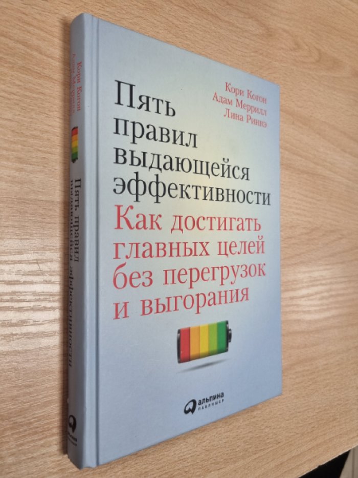 Когон К., Меррилл А., Риннэ Л. Пять правил выдающейся эффективности: Как достигать главных целей без перегрузок и выгорания.