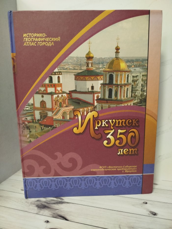 Иркутск. 350 лет. Историко-географический атлас города. 