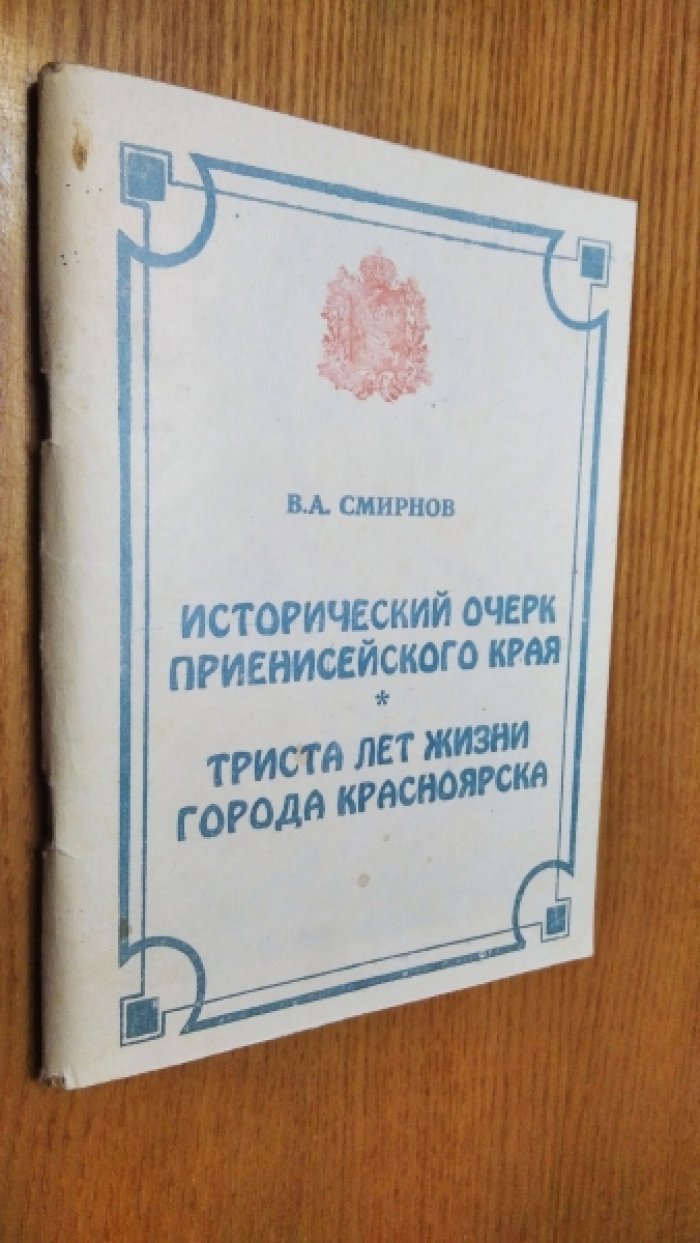 Смирнов В.А. Исторический очерк Приенисейского края. Триста лет жизни города Красноярска