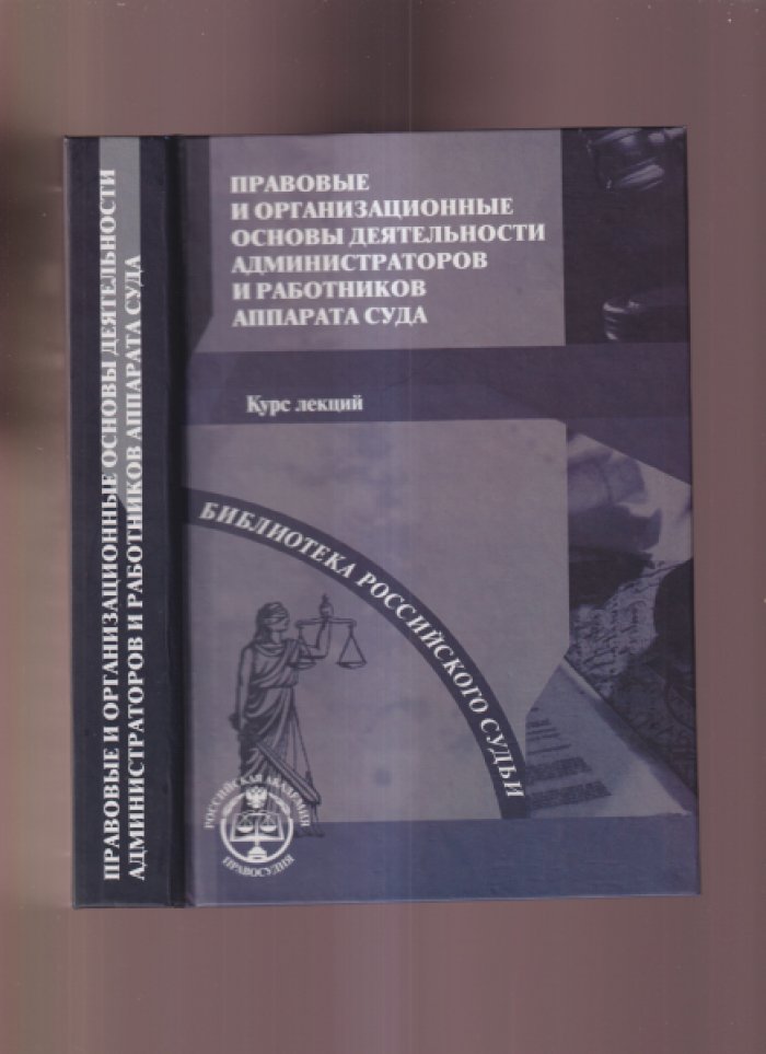 Бандурко Г. Е. и др. «Правовые и организационные основы деятельности администраторов и работников аппарата суда. Курс лекций» 