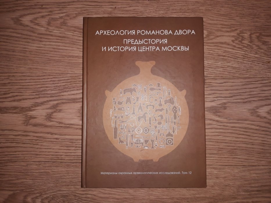 Археология Романова двора. Предыстория и история центра Москвы в XII-XIX веках. Материалы охранных археологических исследований.