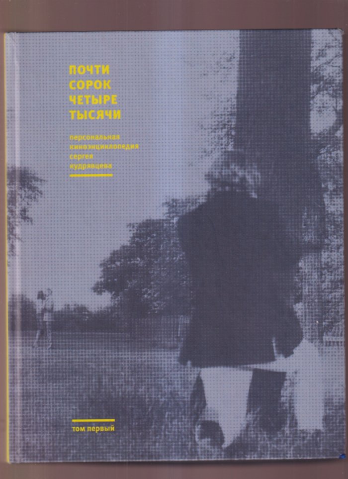 Кудрявцев С.В. Почти сорок четыре тысячи. Персональная киноэнциклопедия Сергей Кудрявцева. В 3-х томах. Том 1.