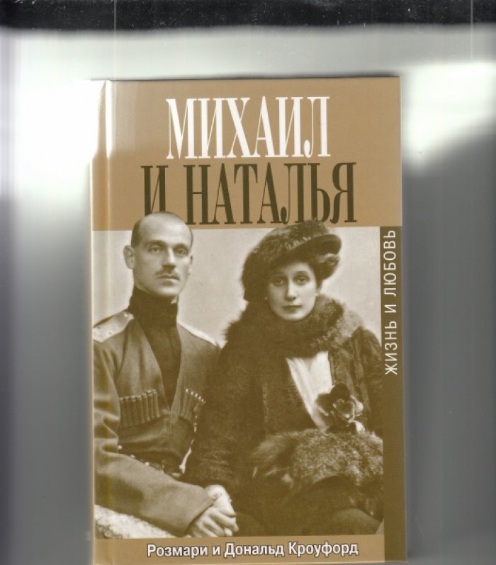Кроуфорд Р.и Д. Михаил и Наталья. Жизнь и любовь последнего русского императора.