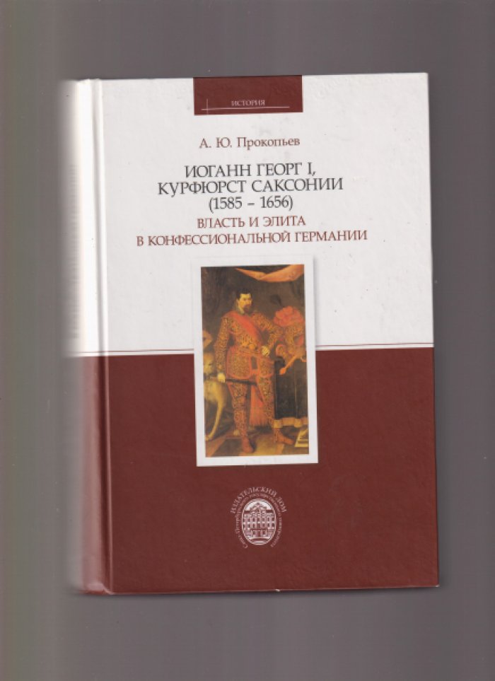 Прокопьев А.Ю. Иоганн Георг I, курфюрст Саксонии (1585-1656). Власть и элита в конфессиональной Германии.