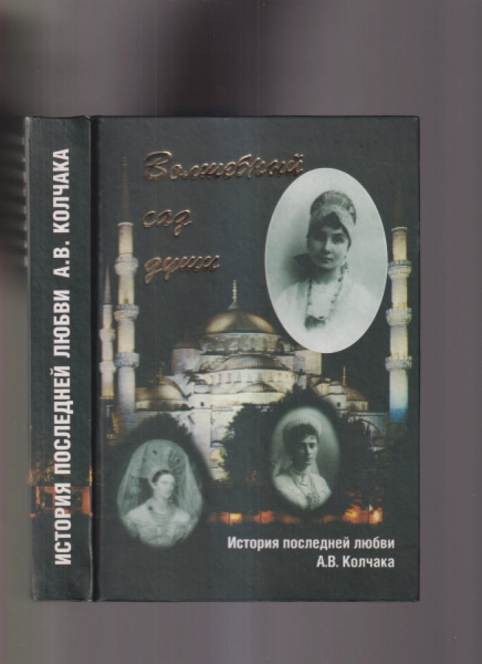 Волшебный сад души: История последней любви А.В. Колчака. Переписка А.В. Колчака и А.В. Тимиревой (1916-1919)