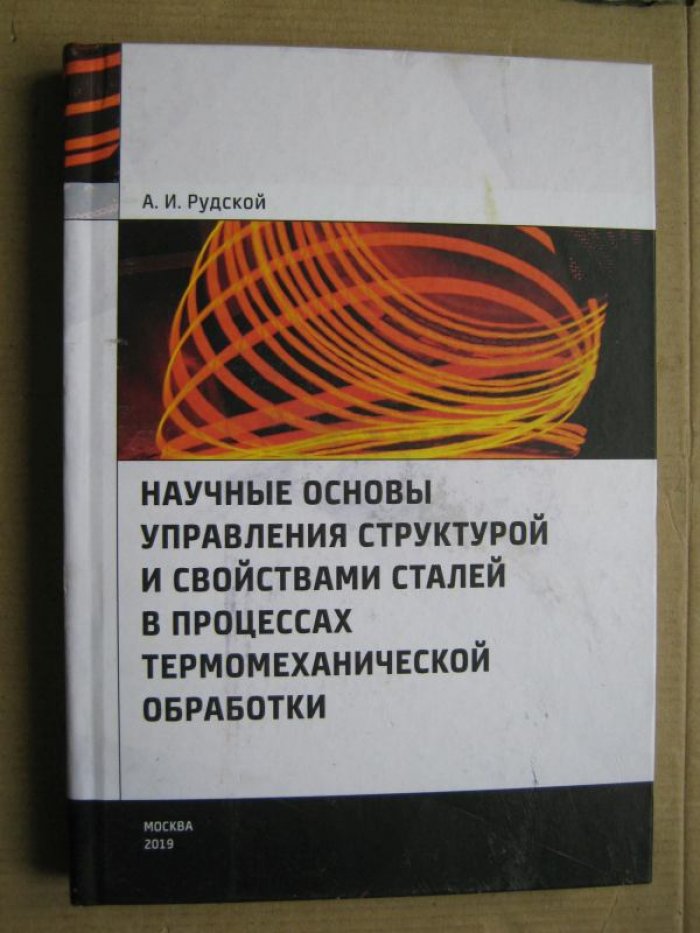 Рудской А.И. Научные основы управления структурой и свойствами сталей в процессах термомеханической обработки.