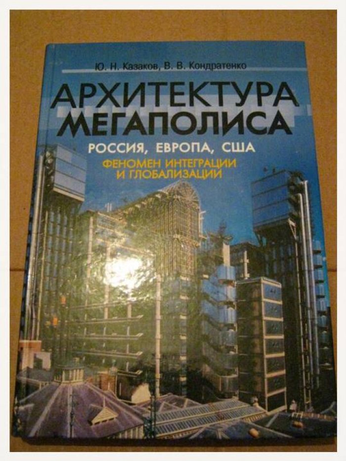 Казаков Ю. Н., Кондратенко В. В. Архитектура мегаполиса: Россия, Европа, США. Феномен интеграции и глобализации.