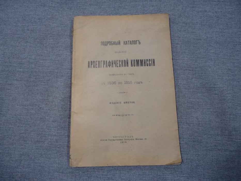Подробный каталог изданий Археографической комиссии , вышедших в свет с 1836 по 1918 год .
