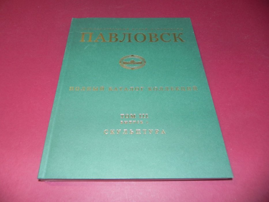 Государственный музей-заповедник Павловск. Полный каталог коллекций. Том III. Выпуск 1. Скульптура павловского лворца-музея.