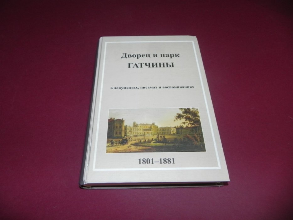 Дворец и парк Гатчины в документах, письмах и воспоминаниях. XIX век. 1801-1881 гг.
