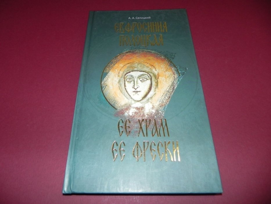 Селицкий А. А. Евфросиния Полоцкая : ее храм, ее фрески.