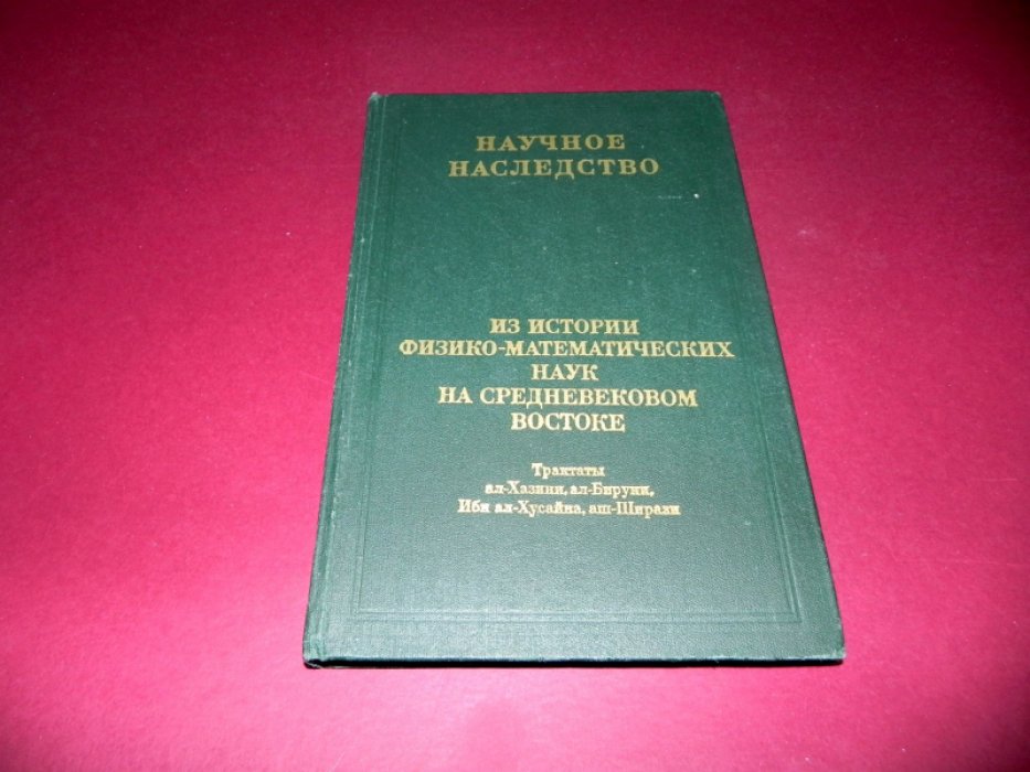 Из истории физико-математических наук на средневековом Востоке. Трактаты Ал-Хазини, Ал-Бируни, Ибн ал-Хусайна, Аш-Ширази.