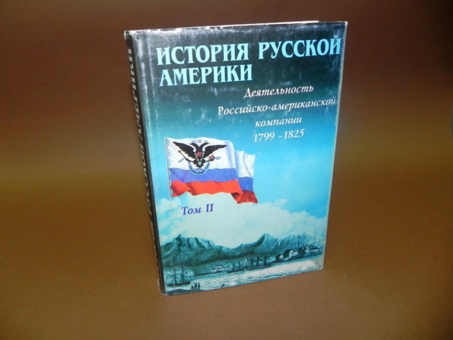 История Русской Америки (1732 - 1867) : В 3-х томах. Т. 2. Деятльность Российско - американской компании (1799 - 1825).