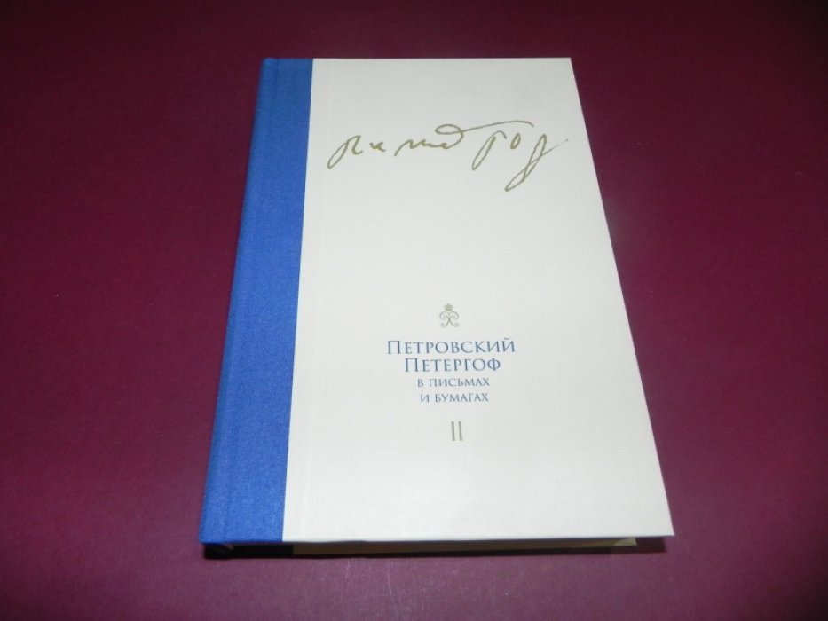 Петровский Петергоф в письмах и бумагах. В 2-х томах. Том II. Создание Императорской резиденции 1721-1723. Последние проекты Императора. 1723-1725.