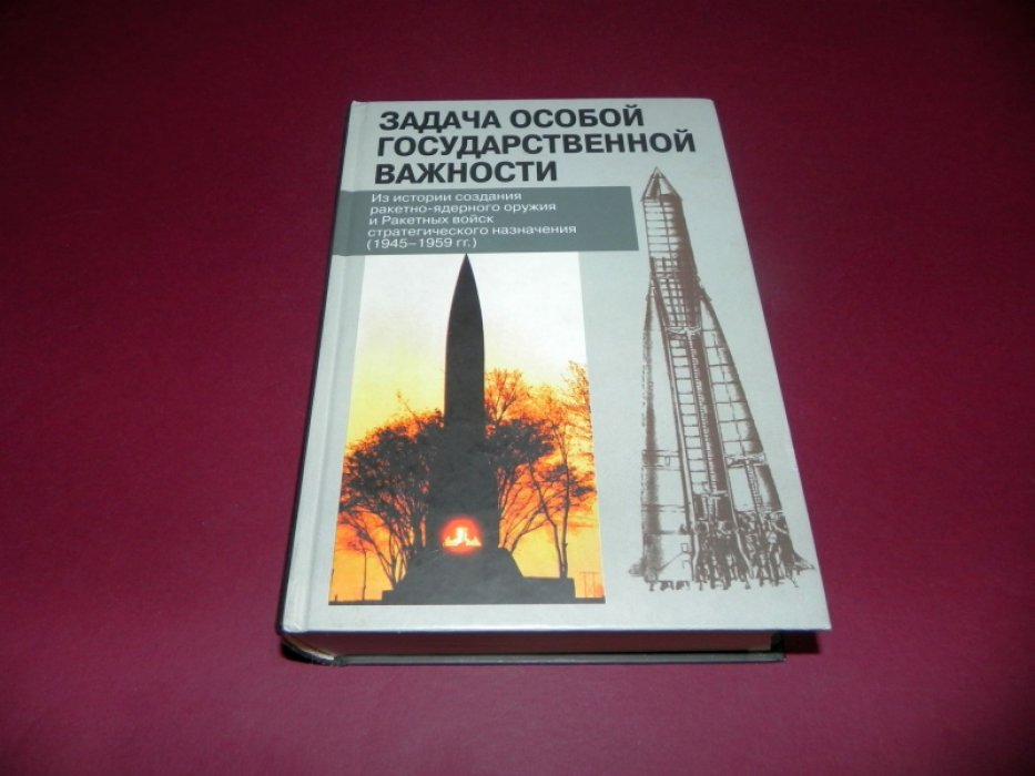 Задача особой государственной важности. Из истории создания ракетно-ядерного оружия и Ракетных войск стратегического назначения. 1945 - 1959 гг. Сборник документов.