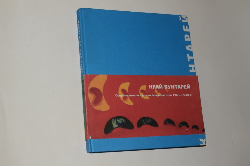 Край бунтарей. Современное искусство Владивостока. 1960-2010-е.