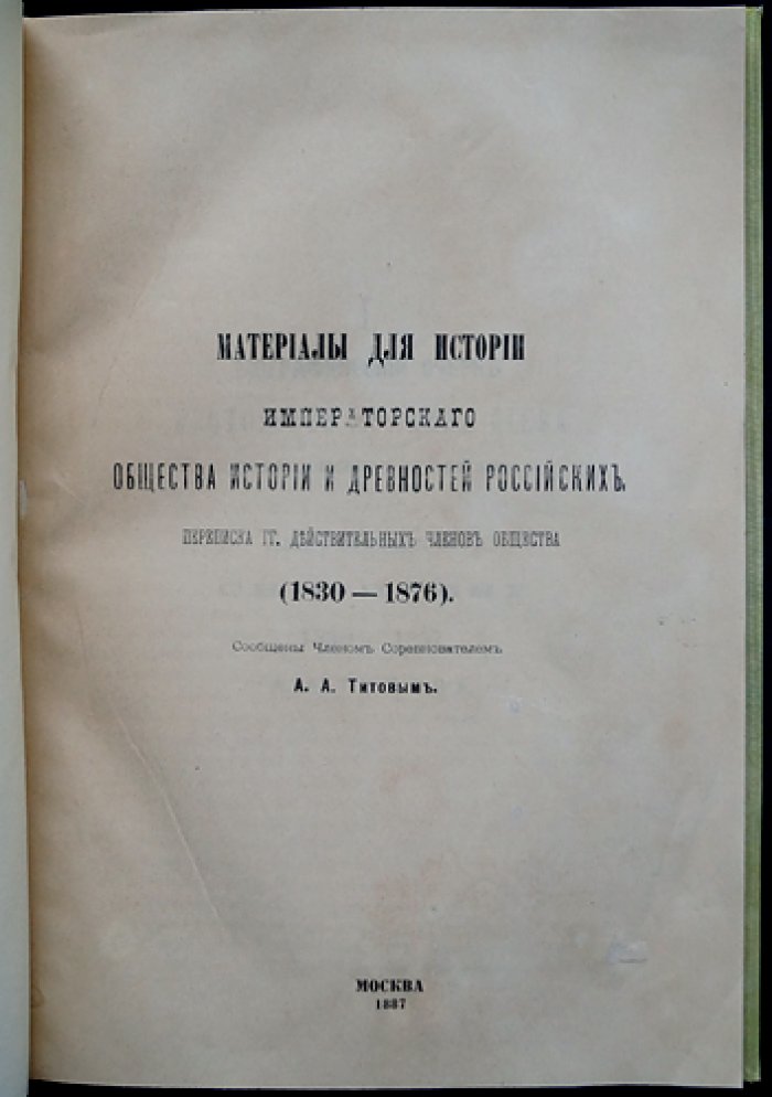 Титов А. А. Материалы для истории Императорского Общества истории и древностей российских: переписка действительных членов (1830–1876)