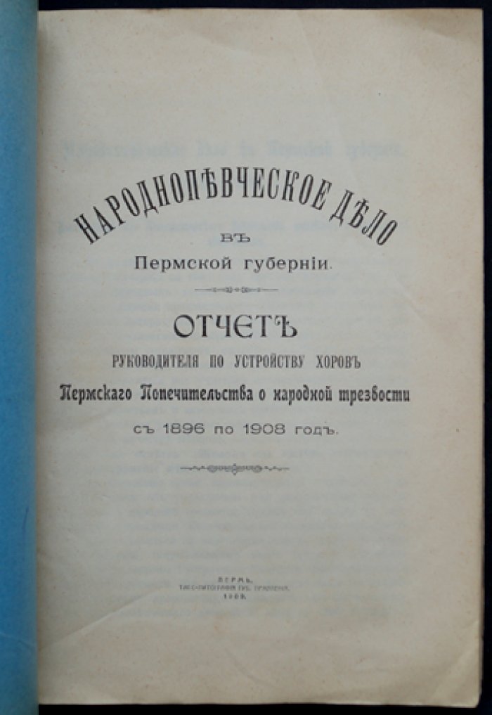Народнопевческое дело в Пермской губернии: отчет руководителя о работе хоров Пермского Попечительства о народной трезвости (1896–1908)