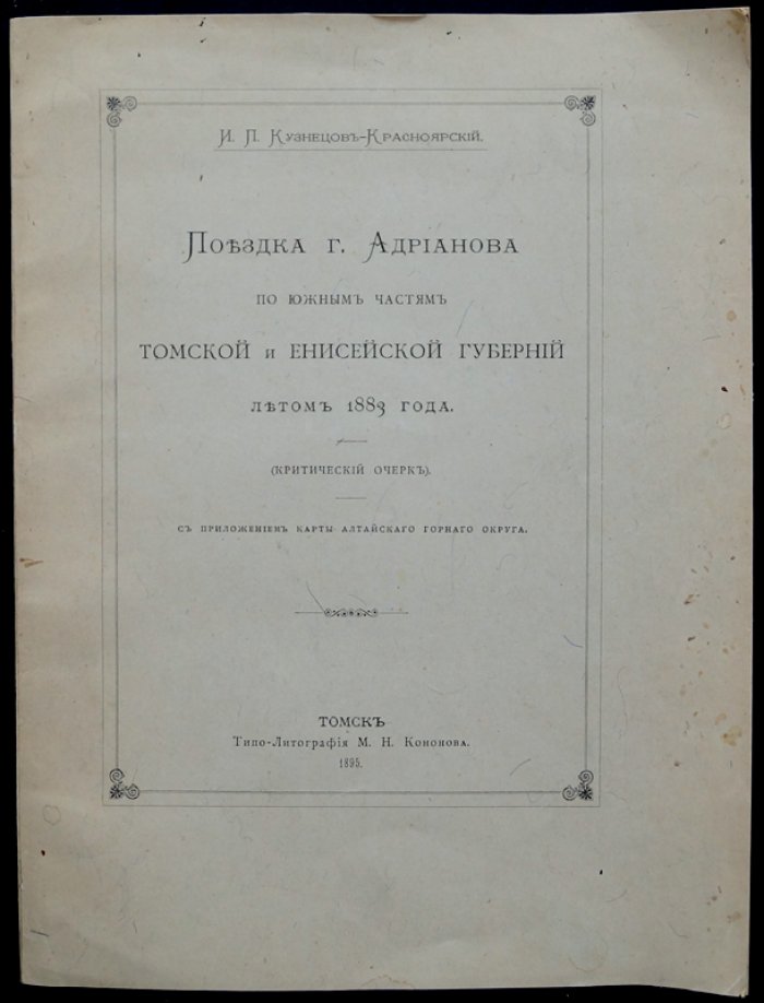 Критический очерк И.П. Кузнецова‑Красноярского: поездка А.В. Адрианова по южным уездам Томской и Енисейской губерний (лето 1883) с приложением карты Алтайского горного округа