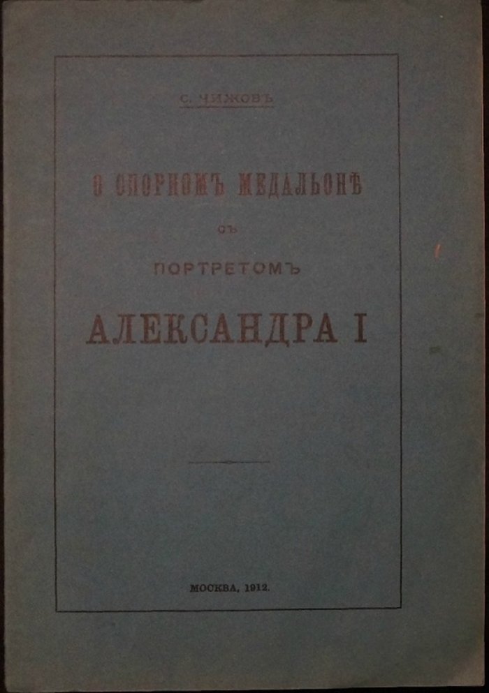 Чижов С. О спорном медальоне с портретом Александра I (оттиск из «Нумизматического Сборника», 1912)