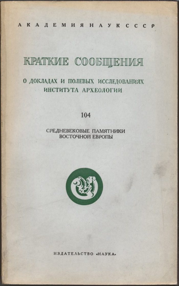 Краткие сообщения о докладах и полевых исследованиях Института Археологии. Вып. 104. Средневековые памятники Восточной Европы.