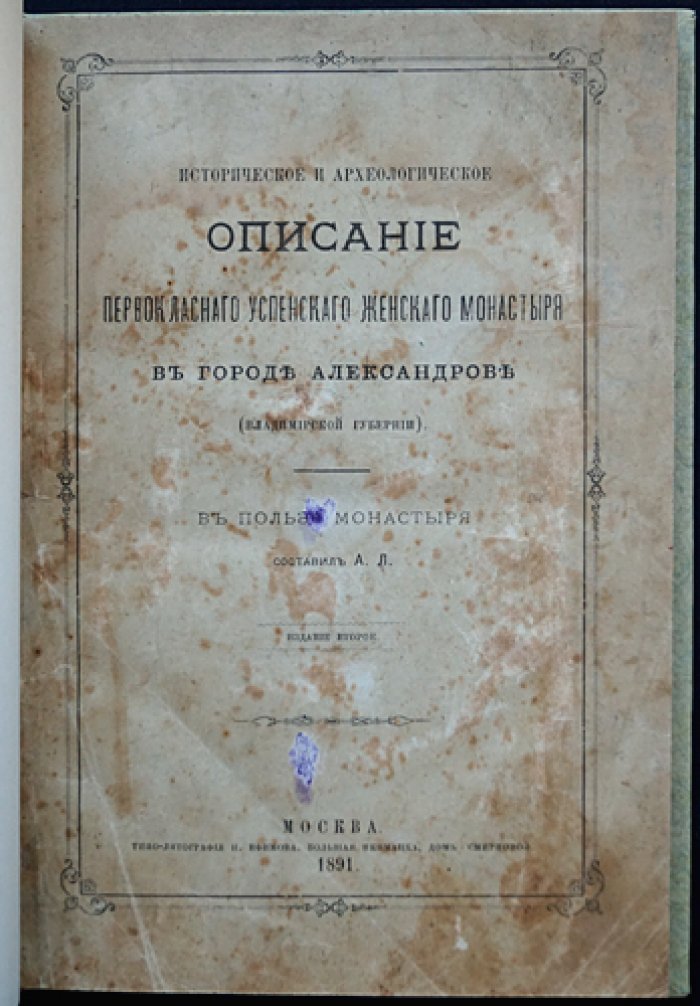 Историческое и археологическое описание Успенского женского монастыря в Александрове (Владимирская губерния). Издание второе, 1891
