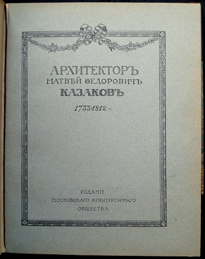 Матвей Федорович Казаков (1733–1812). Юбилейное издание к столетию архитектора (1912)