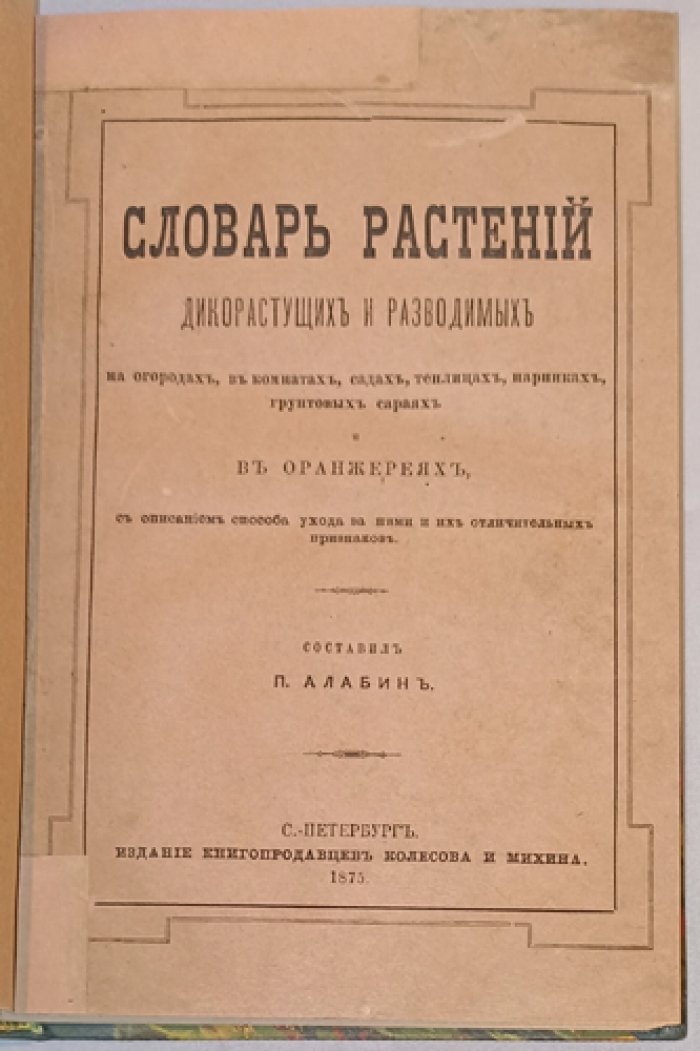 Словарь растений: дикорастущие и разводимые на огородах, в комнатах, садах, теплицах и оранжереях (с уходом и отличительными признаками)