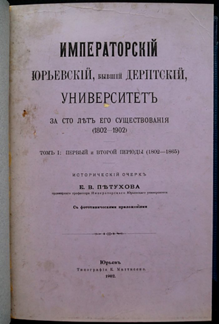Императорский Юрьевский (бывший Дерптский) университет за сто лет его существования (1802–1902). Том I: Первый и второй периоды (1802–1865)