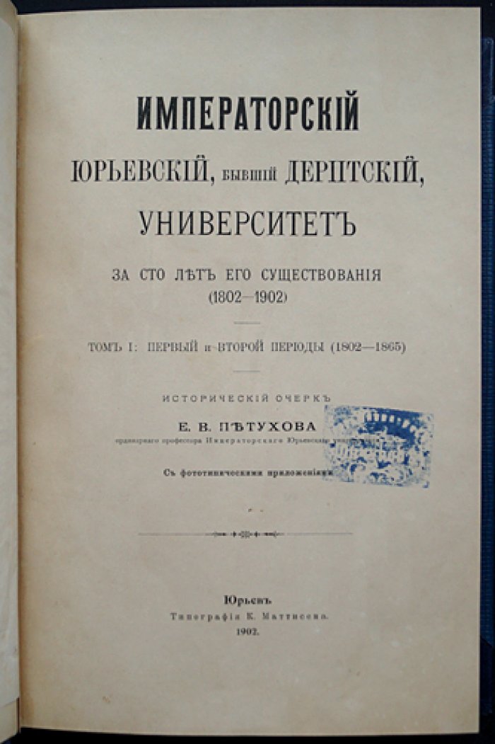 Императорский Юрьевский (бывший Дерптский) университет за сто лет его существования (1802–1902). Том I: Первый и второй периоды (1802–1865)
