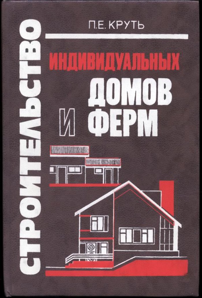 Круть П. Е. Строительство индивидуальных домов и ферм. Справочная книга.