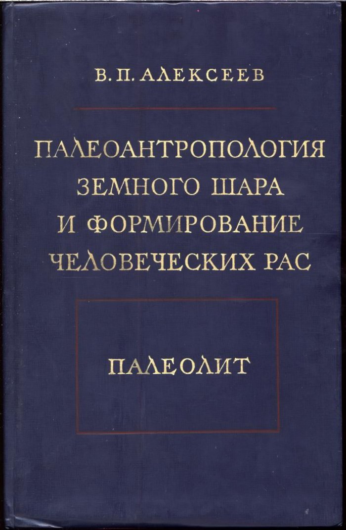 Алексеев В. П. Палеоантропология земного шара и формирование человеческих рас. Палеолит.