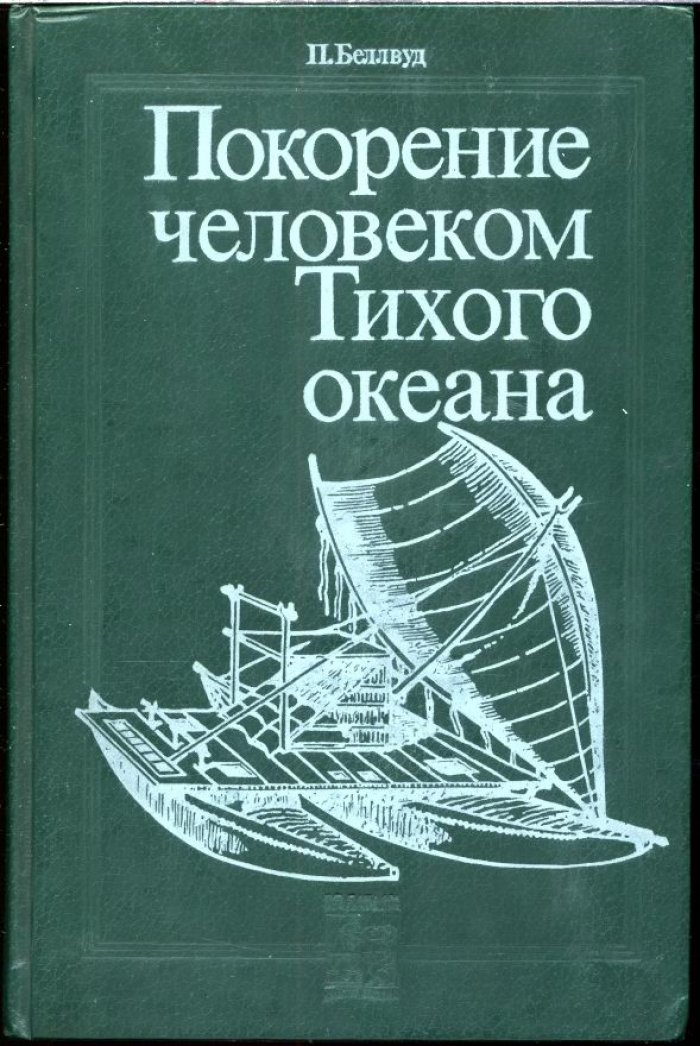 Беллвуд П. Покорение человеко Тихого океана. Юго-Восточная Азия и Океания в доисторическую эпоху.