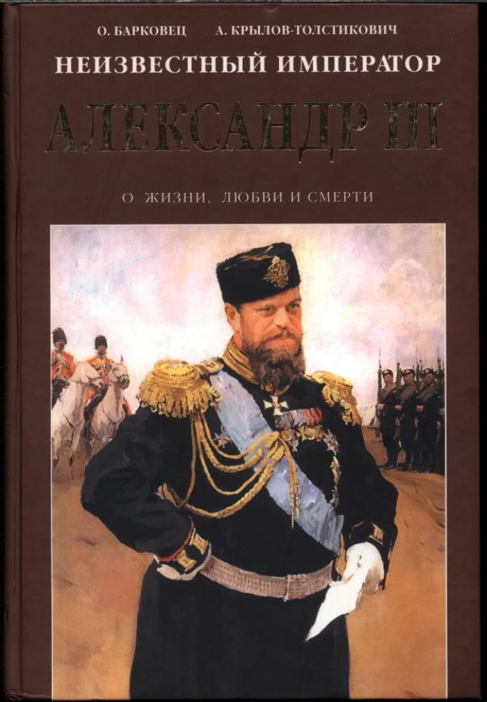Барковец О., Крылов-Толстикович А. Неизвестный Император Александр III. Очерки о жизни, любви и смерти.