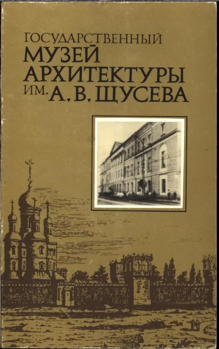 Государственный музей архитектуры им. А. В. Щусева. Краткий путеводитель.