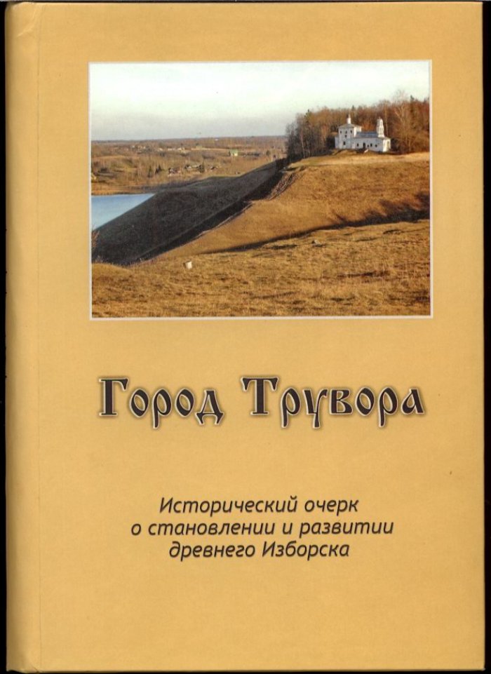 Город Трувора. Исторический очерк о становлении и развитии древнего Изборска.