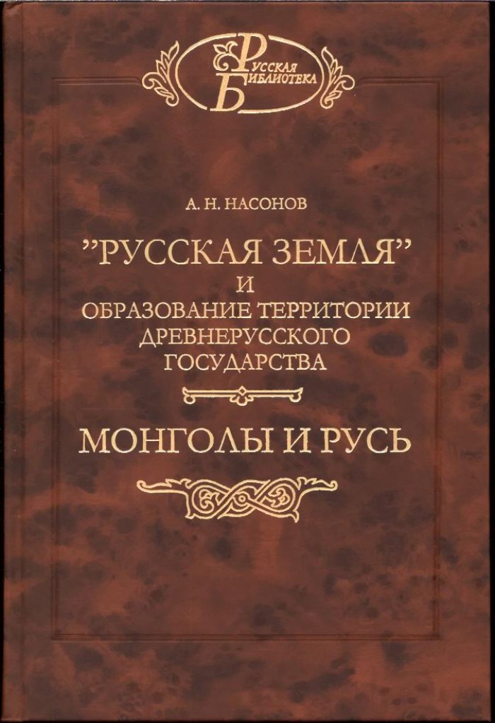 Насонов А. Н. Русская земля и образование территории Древнерусского государства. Монголы и Русь.