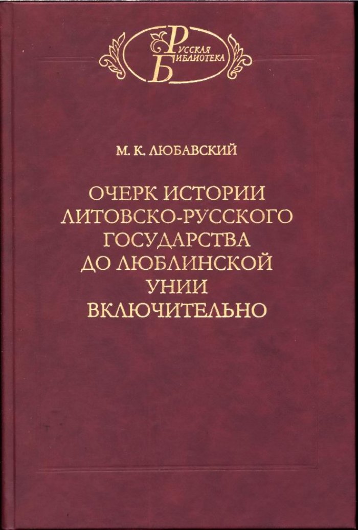Любавский М. К. Очерк истории Литовско-Русского государства до Люблинской унии включительно.