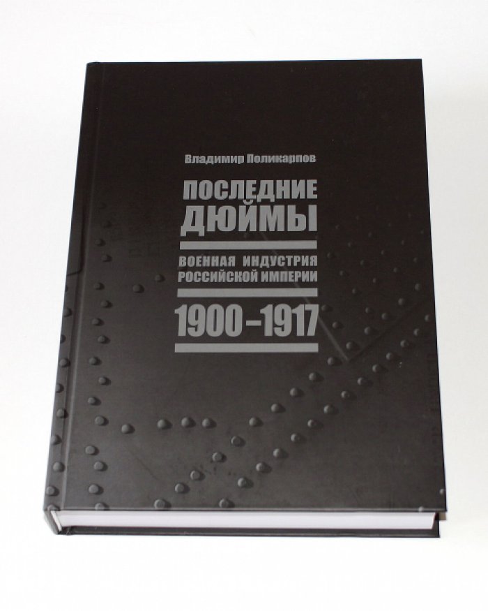 Поликарпов Владимир. Последние дюймы. Военная индустрия Российской империи. 1900–1917.