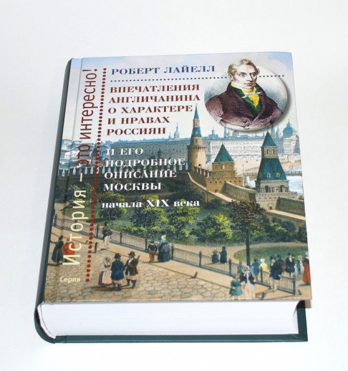 Лайелл Роберт. Впечатления англичанина о характере и нравах россиян и его детальное описание Москвы начала XIX века.