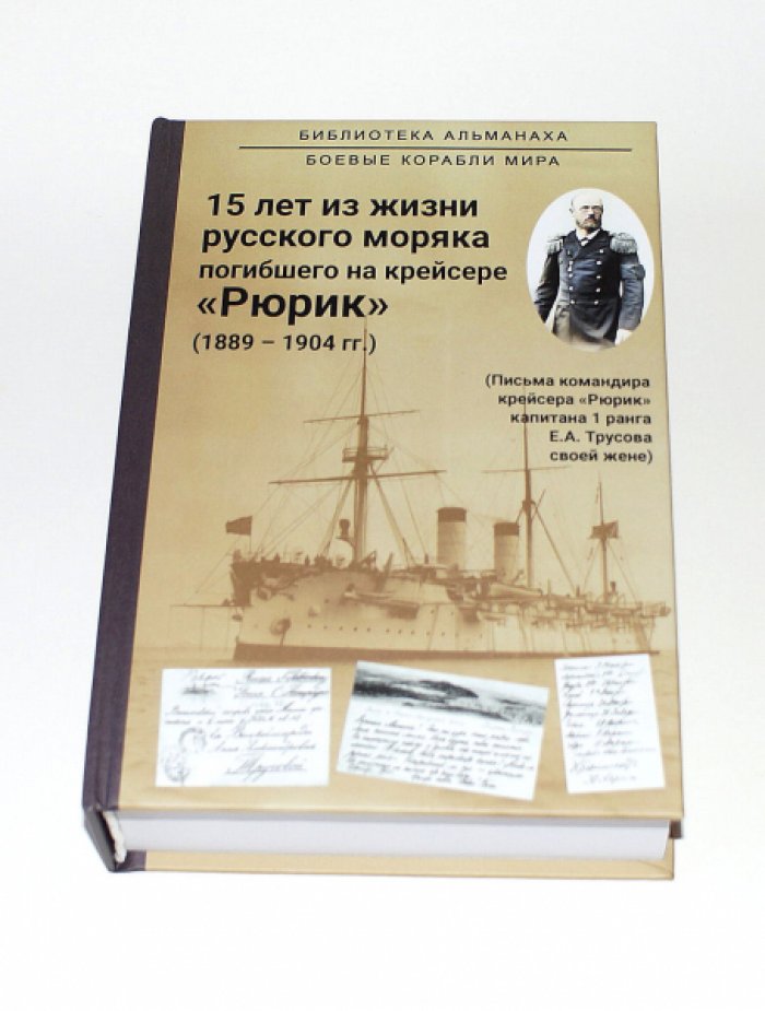 15 лет из жизни русского моряка погибшего на крейсере `Рюрик` (1889-1904 гг. ). Письма командира крейсера `Рюрик` капитана 1 ранга Е.А. Трусова своей жене.